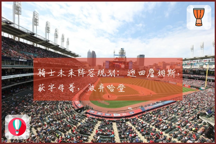 骑士未来阵容规划：迎回詹姆斯，获字母哥，放弃哈登