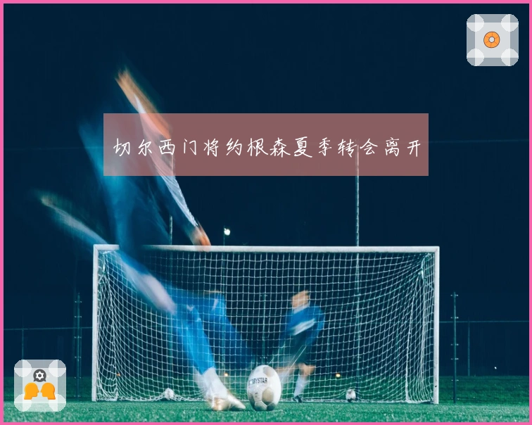 切尔西门将约根森夏季转会离开